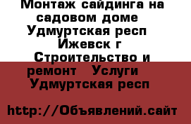 Монтаж сайдинга на садовом доме - Удмуртская респ., Ижевск г. Строительство и ремонт » Услуги   . Удмуртская респ.